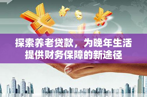 光复探索养老贷款，为晚年生活提供财务保障的新途径