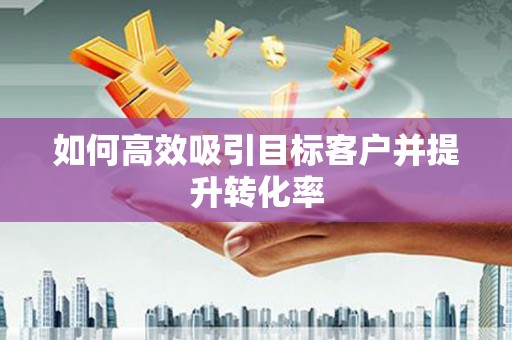 光复如何高效吸引目标客户并提升转化率