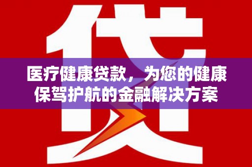 光复医疗健康贷款，为您的健康保驾护航的金融解决方案