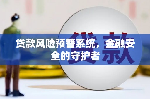 光复贷款风险预警系统，金融安全的守护者