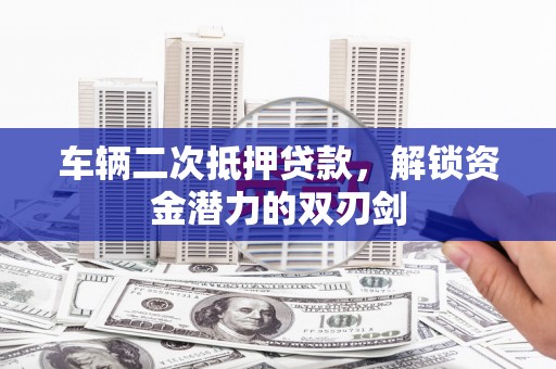 光复车辆二次抵押贷款，解锁资金潜力的双刃剑