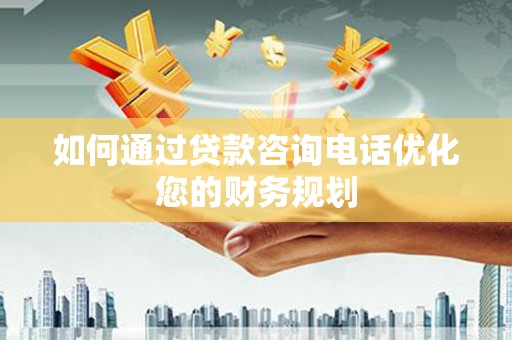 光复如何通过贷款咨询电话优化您的财务规划