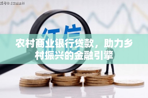 光复农村商业银行贷款，助力乡村振兴的金融引擎
