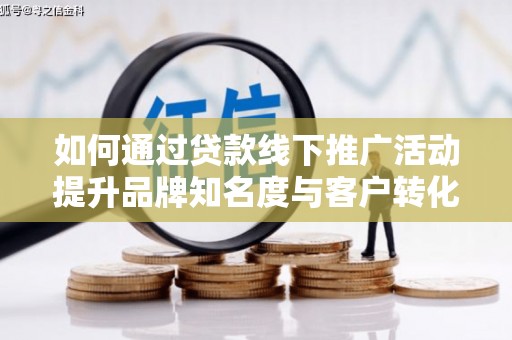 光复如何通过贷款线下推广活动提升品牌知名度与客户转化率