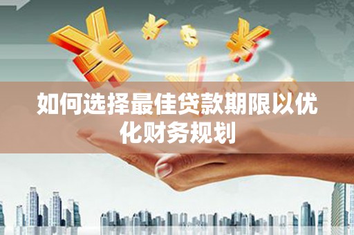 光复如何选择最佳贷款期限以优化财务规划