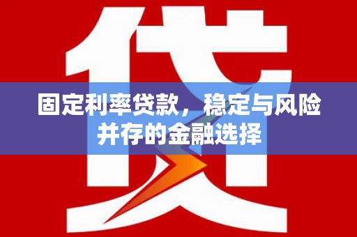 光复固定利率贷款，稳定与风险并存的金融选择