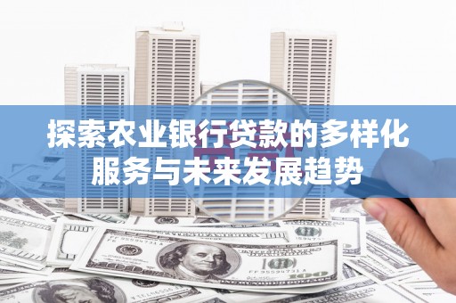 光复探索农业银行贷款的多样化服务与未来发展趋势