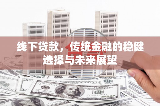 光复线下贷款，传统金融的稳健选择与未来展望