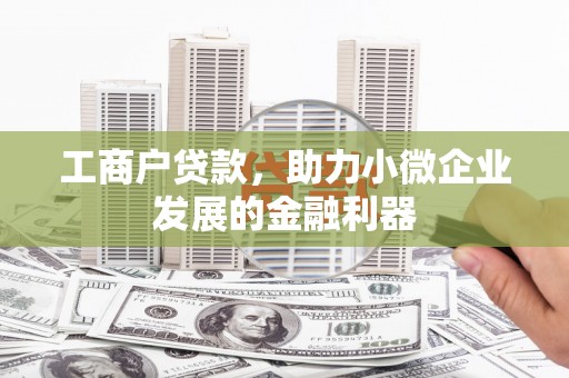 光复工商户贷款，助力小微企业发展的金融利器