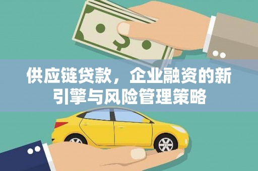 光复供应链贷款，企业融资的新引擎与风险管理策略