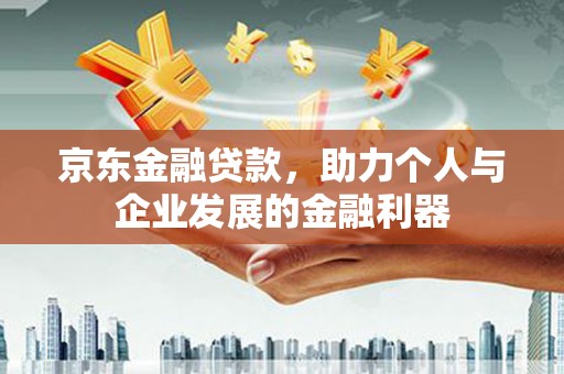 光复京东金融贷款，助力个人与企业发展的金融利器