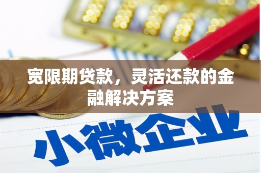 光复宽限期贷款，灵活还款的金融解决方案