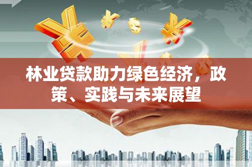 光复林业贷款助力绿色经济，政策、实践与未来展望