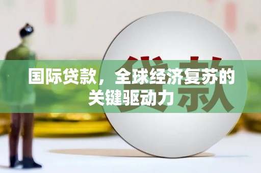 光复国际贷款，全球经济复苏的关键驱动力