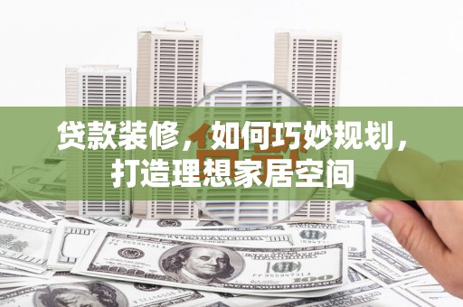 光复贷款装修，如何巧妙规划，打造理想家居空间