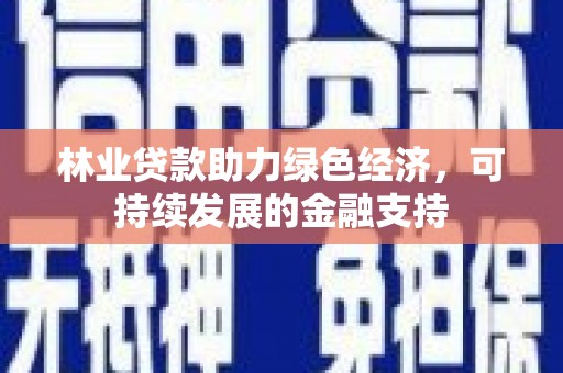 光复林业贷款助力绿色经济，可持续发展的金融支持