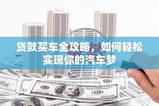光复贷款买车全攻略，如何轻松实现你的汽车梦