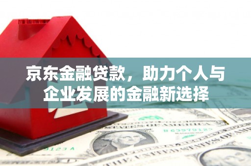 光复京东金融贷款，助力个人与企业发展的金融新选择