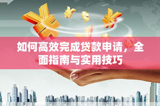 光复如何高效完成贷款申请，全面指南与实用技巧