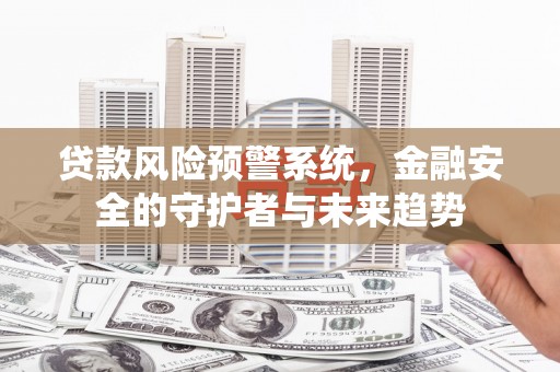 光复贷款风险预警系统，金融安全的守护者与未来趋势