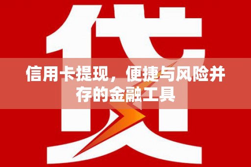 光复信用卡提现，便捷与风险并存的金融工具
