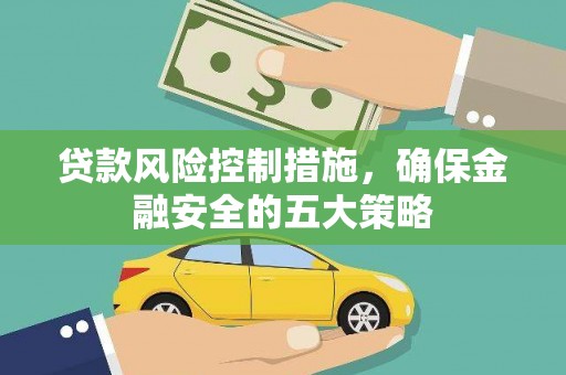 光复贷款风险控制措施，确保金融安全的五大策略