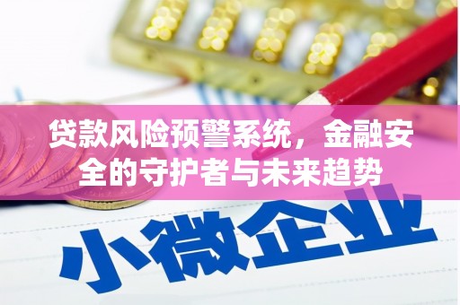 光复贷款风险预警系统，金融安全的守护者与未来趋势