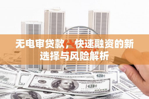 光复无电审贷款，快速融资的新选择与风险解析