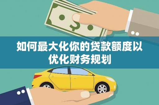 光复如何最大化你的贷款额度以优化财务规划