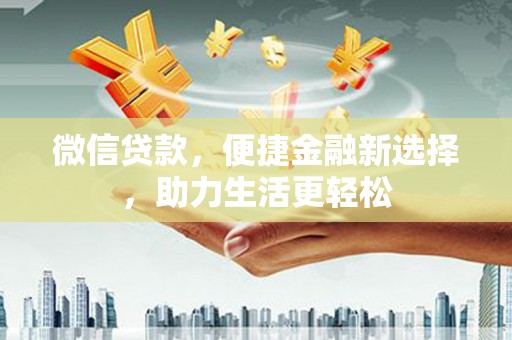 光复微信贷款，便捷金融新选择，助力生活更轻松