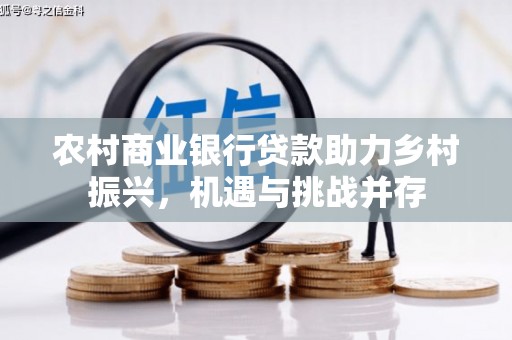 光复农村商业银行贷款助力乡村振兴，机遇与挑战并存