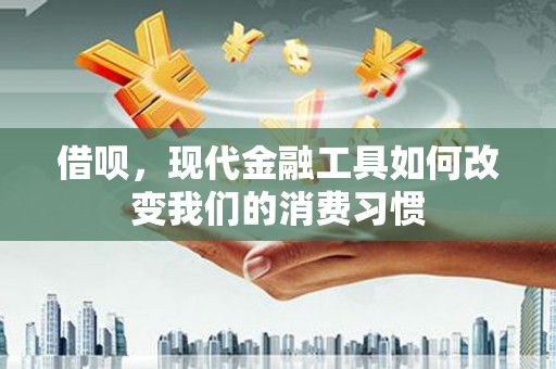 光复借呗，现代金融工具如何改变我们的消费习惯