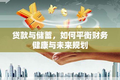 光复贷款与储蓄，如何平衡财务健康与未来规划