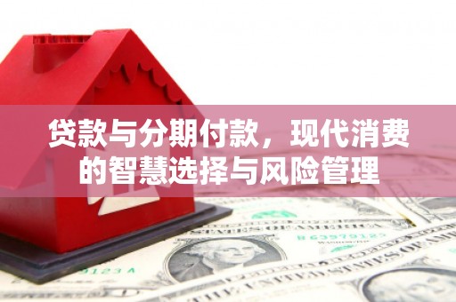 光复贷款与分期付款，现代消费的智慧选择与风险管理