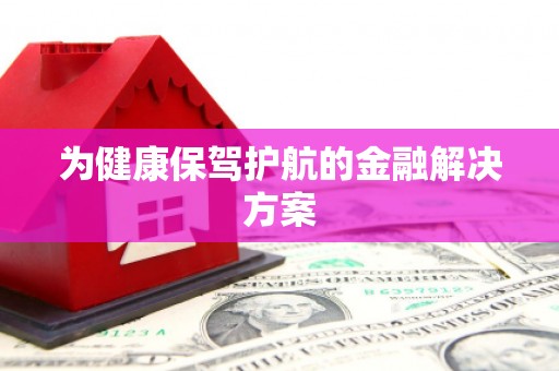 光复为健康保驾护航的金融解决方案