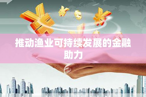 光复推动渔业可持续发展的金融助力
