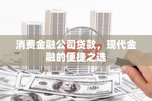 光复消费金融公司贷款，现代金融的便捷之选
