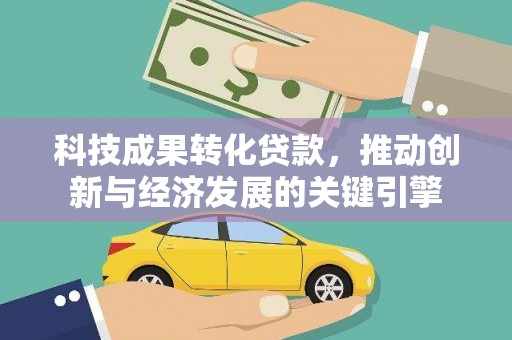 光复科技成果转化贷款，推动创新与经济发展的关键引擎