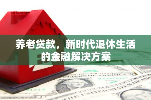 光复养老贷款，新时代退休生活的金融解决方案