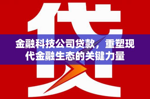 光复金融科技公司贷款，重塑现代金融生态的关键力量