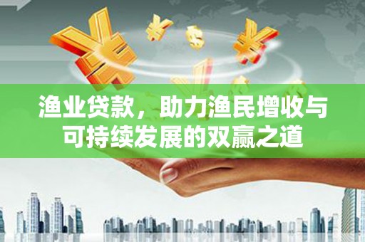 光复渔业贷款，助力渔民增收与可持续发展的双赢之道
