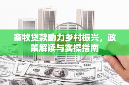 光复畜牧贷款助力乡村振兴，政策解读与实操指南