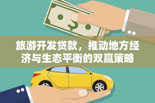 光复旅游开发贷款，推动地方经济与生态平衡的双赢策略