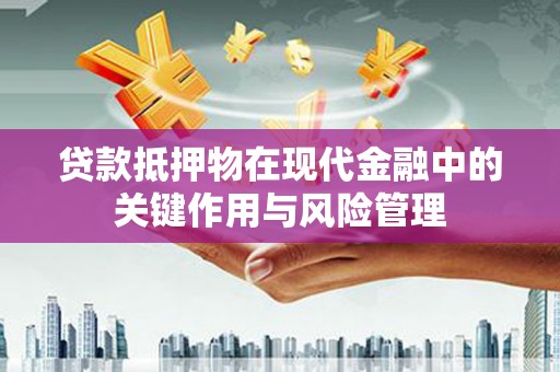 光复贷款抵押物在现代金融中的关键作用与风险管理