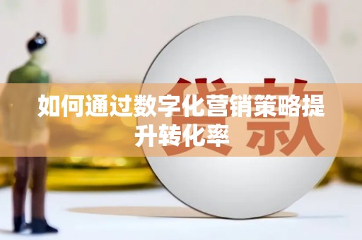 光复如何通过数字化营销策略提升转化率