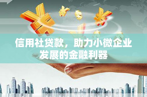 光复信用社贷款，助力小微企业发展的金融利器