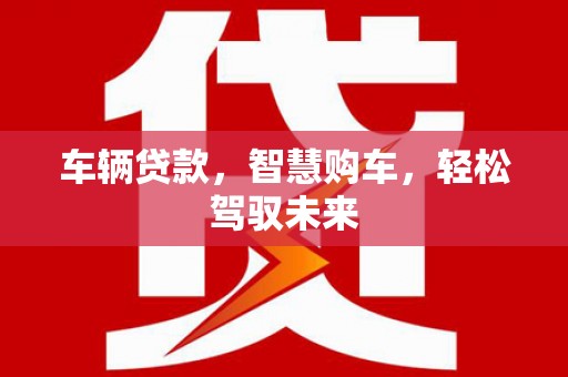 光复车辆贷款，智慧购车，轻松驾驭未来