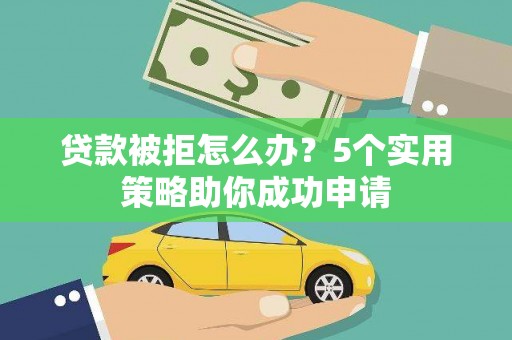 光复贷款被拒怎么办？5个实用策略助你成功申请
