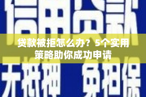 光复贷款被拒怎么办？5个实用策略助你成功申请
