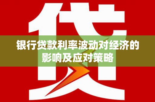 光复银行贷款利率波动对经济的影响及应对策略